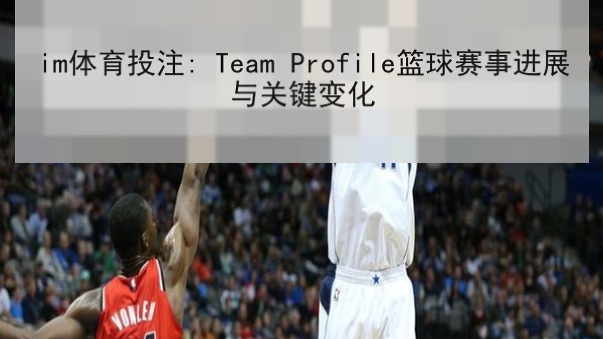 im体育投注: Team Profile篮球赛事进展与关键变化 im体育投注: Team Profile篮球赛事进展与关键变化