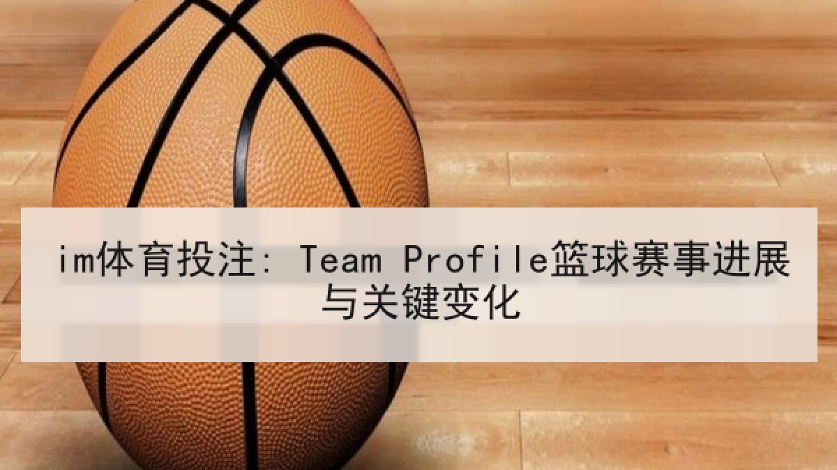 im体育投注: Team Profile篮球赛事进展与关键变化 im体育投注: Team Profile篮球赛事进展与关键变化