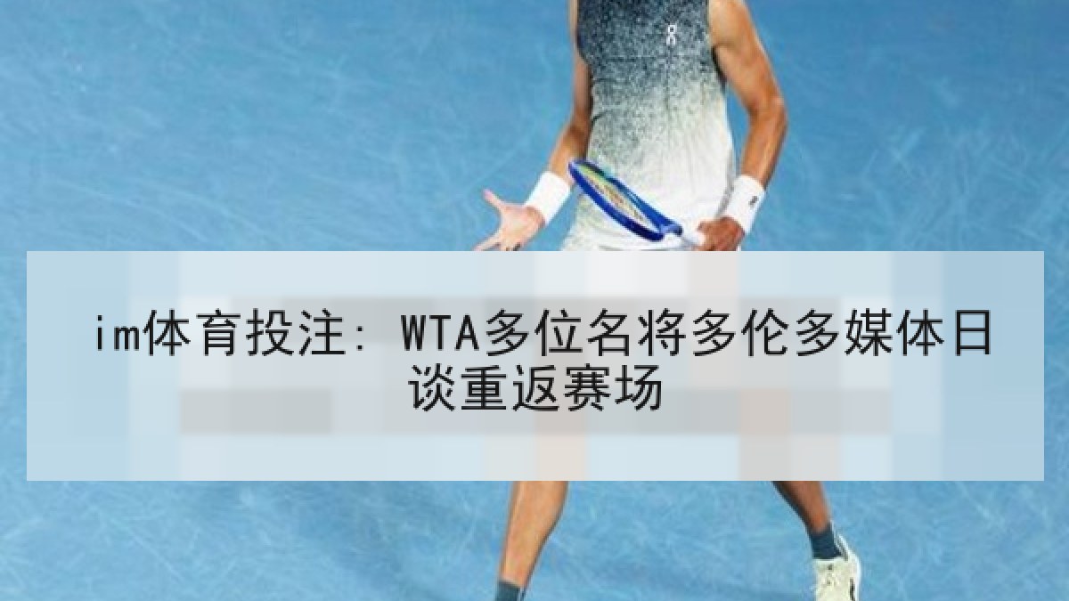 im体育投注: WTA多位名将多伦多媒体日谈重返赛场 im体育投注: WTA多位名将多伦多媒体日谈重返赛场