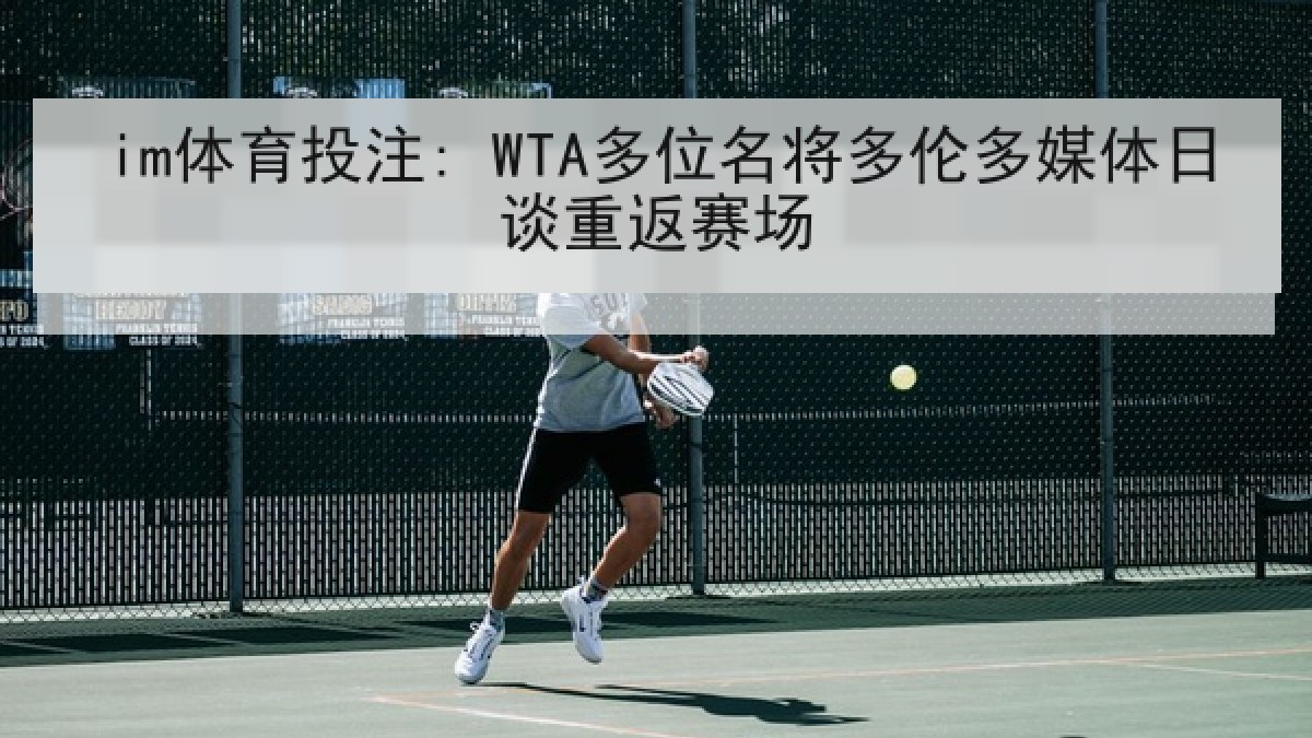im体育投注: WTA多位名将多伦多媒体日谈重返赛场 im体育投注: WTA多位名将多伦多媒体日谈重返赛场