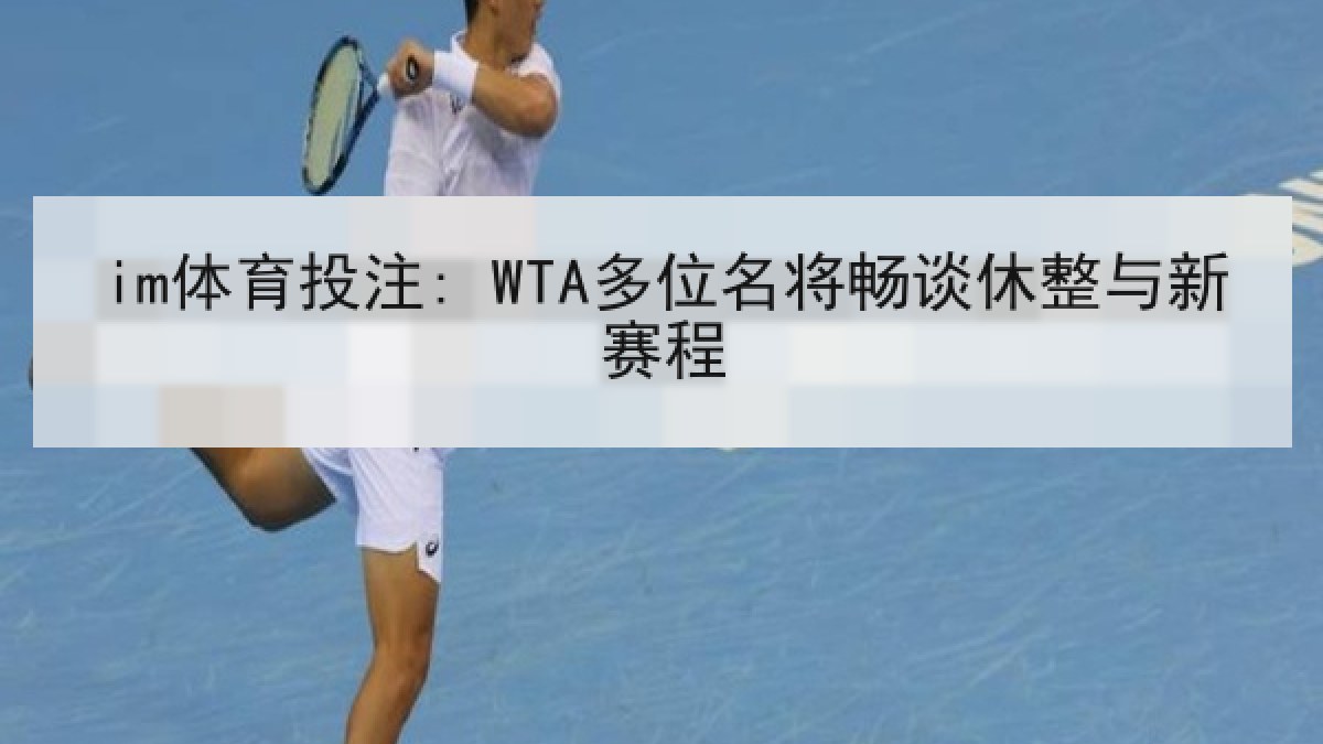 im体育投注: WTA多位名将畅谈休整与新赛程 im体育投注: WTA多位名将畅谈休整与新赛程