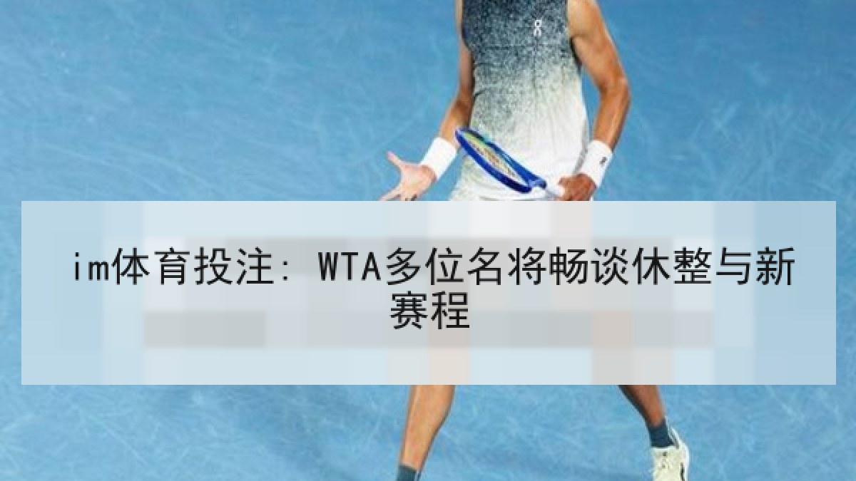im体育投注: WTA多位名将畅谈休整与新赛程