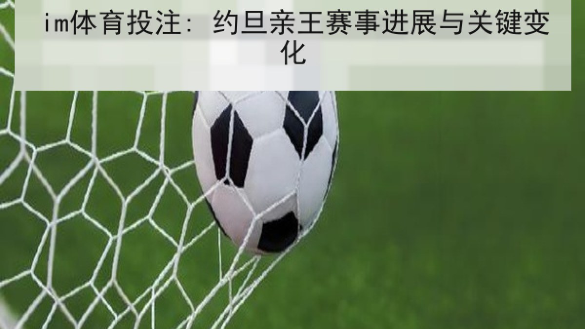 im体育投注: 约旦亲王赛事进展与关键变化 im体育投注: 约旦亲王赛事进展与关键变化