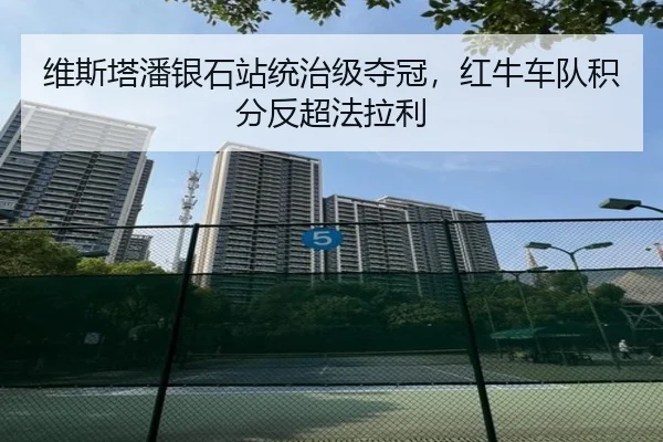 维斯塔潘银石站统治级夺冠，红牛车队积分反超法拉利