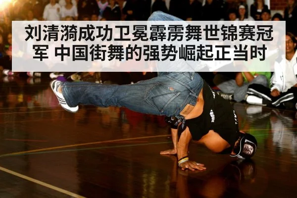 刘清漪成功卫冕霹雳舞世锦赛冠军 中国街舞的强势崛起正当时