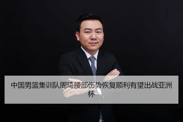 中国男篮集训队周琦腰部伤势恢复顺利有望出战亚洲杯